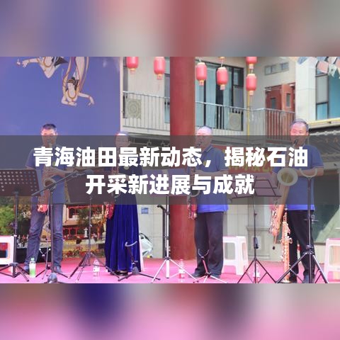 青海油田最新動態(tài)，揭秘石油開采新進展與成就
