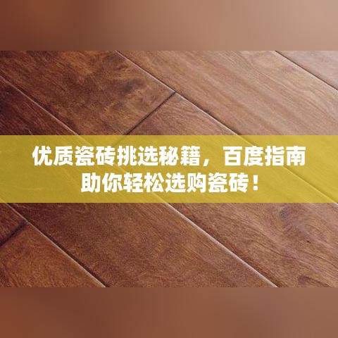 優(yōu)質(zhì)瓷磚挑選秘籍，百度指南助你輕松選購瓷磚！