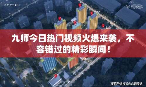 九師今日熱門(mén)視頻火爆來(lái)襲，不容錯(cuò)過(guò)的精彩瞬間！