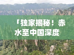 「獨家揭秘！赤水至中國深度旅游攻略，帶你暢游絕美風光！」
