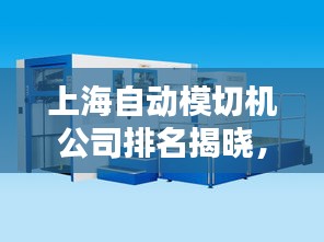上海自動(dòng)模切機(jī)公司排名揭曉，領(lǐng)先企業(yè)榜單