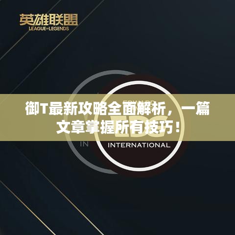 御T最新攻略全面解析，一篇文章掌握所有技巧！