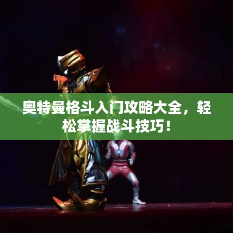 奧特曼格斗入門(mén)攻略大全，輕松掌握戰(zhàn)斗技巧！