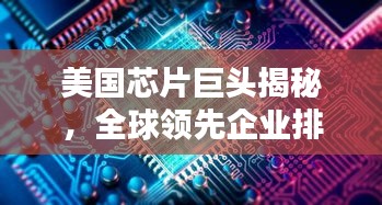 美國芯片巨頭揭秘，全球領(lǐng)先企業(yè)排名TOP10，技術(shù)優(yōu)勢一覽無余！