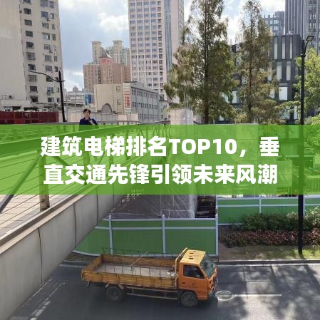 建筑電梯排名TOP10，垂直交通先鋒引領(lǐng)未來風(fēng)潮