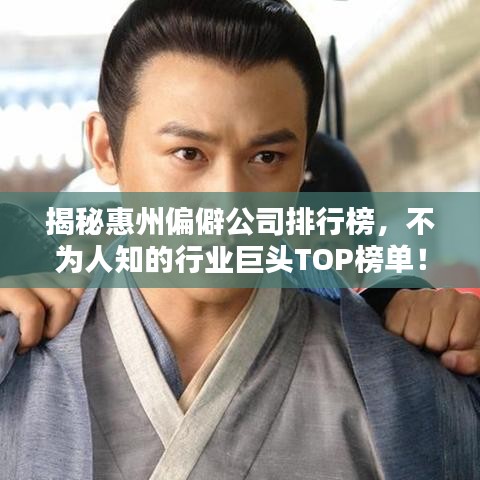 揭秘惠州偏僻公司排行榜，不為人知的行業(yè)巨頭TOP榜單！