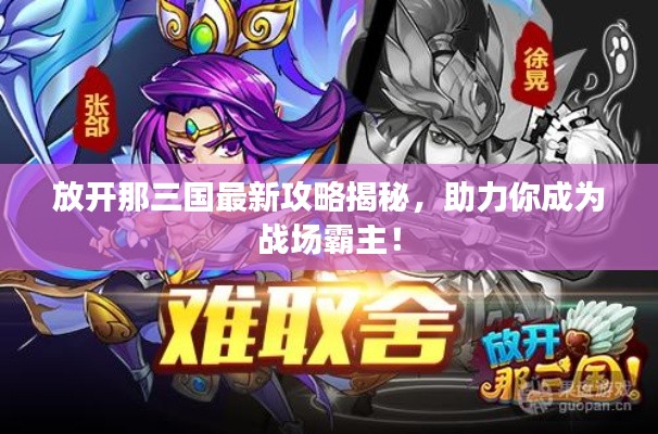 放開那三國最新攻略揭秘，助力你成為戰(zhàn)場霸主！