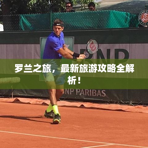 羅蘭之旅，最新旅游攻略全解析！