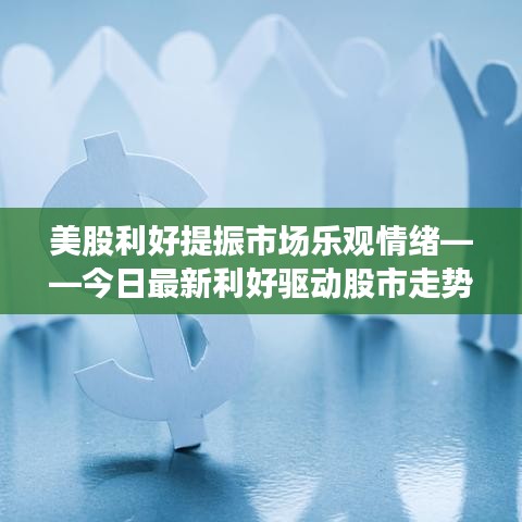 美股利好提振市場樂觀情緒——今日最新利好驅(qū)動股市走勢