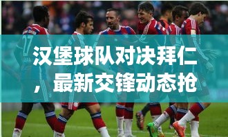 漢堡球隊對決拜仁，最新交鋒動態(tài)搶先看
