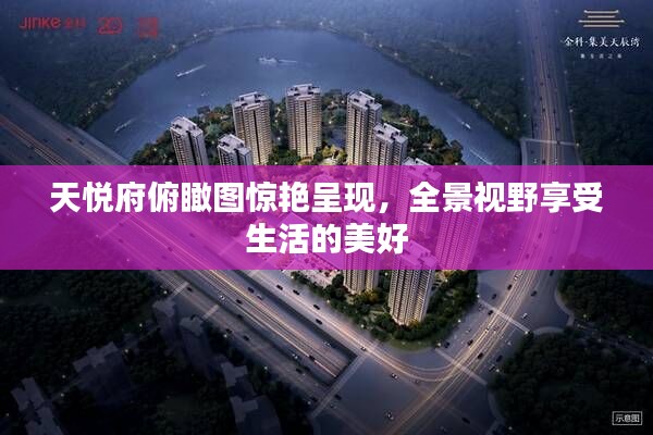 天悅府俯瞰圖驚艷呈現(xiàn)，全景視野享受生活的美好