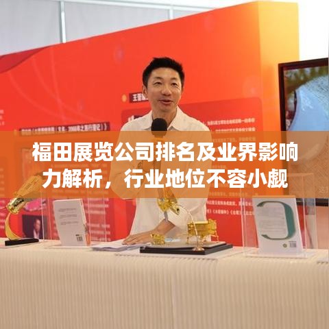 福田展覽公司排名及業(yè)界影響力解析，行業(yè)地位不容小覷