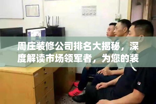 周莊裝修公司排名大揭秘，深度解讀市場領(lǐng)軍者，為您的裝修保駕護航！