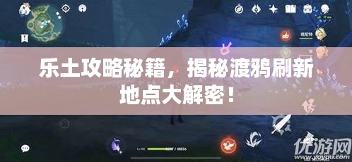 樂(lè)土攻略秘籍，揭秘渡鴉刷新地點(diǎn)大解密！