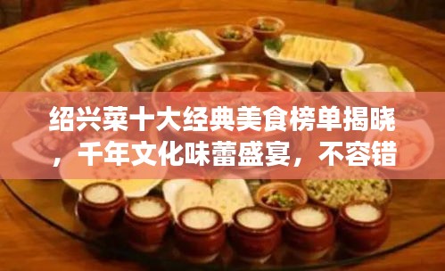 紹興菜十大經(jīng)典美食榜單揭曉，千年文化味蕾盛宴，不容錯過！