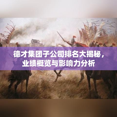 德才集團(tuán)子公司排名大揭秘，業(yè)績概覽與影響力分析