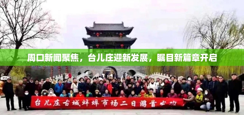 周口新聞聚焦，臺兒莊迎新發(fā)展，矚目新篇章開啟
