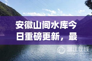 安徽山間水庫今日重磅更新，最新消息揭秘！