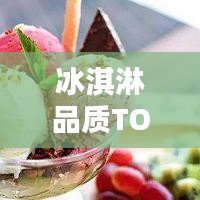 冰淇淋品質(zhì)TOP榜，口感、創(chuàng)新與品質(zhì)的完美融合榜單揭曉！