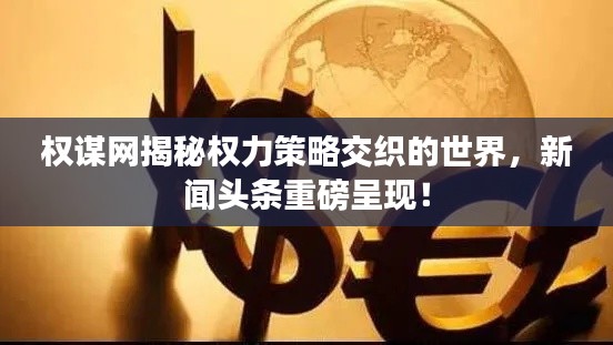 權謀網揭秘權力策略交織的世界，新聞頭條重磅呈現！