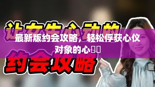 最新版約會(huì)攻略，輕松俘獲心儀對象的心??