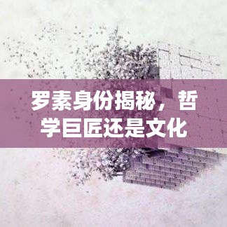 羅素身份揭秘，哲學(xué)巨匠還是文化名人？百度帶你探索其傳奇人生