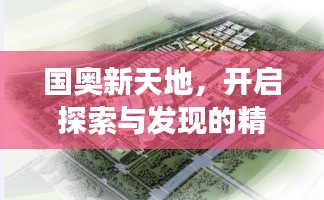 國奧新天地，開啟探索與發(fā)現(xiàn)的精彩旅程