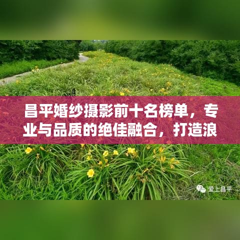 昌平婚紗攝影前十名榜單，專業(yè)與品質(zhì)的絕佳融合，打造浪漫記憶的首選！