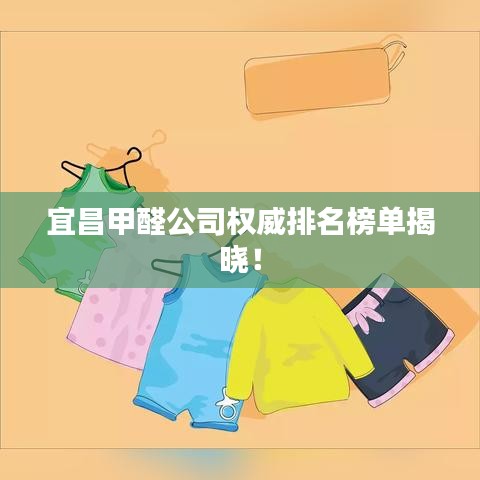 宜昌甲醛公司權(quán)威排名榜單揭曉！