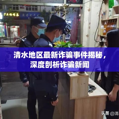 清水地區(qū)最新詐騙事件揭秘，深度剖析詐騙新聞