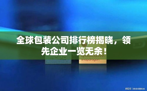 全球包裝公司排行榜揭曉，領(lǐng)先企業(yè)一覽無余！