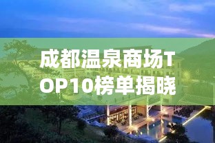 成都溫泉商場(chǎng)TOP10榜單揭曉，最新溫泉養(yǎng)生好去處推薦