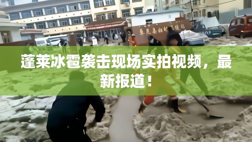 蓬萊冰雹襲擊現(xiàn)場(chǎng)實(shí)拍視頻，最新報(bào)道！