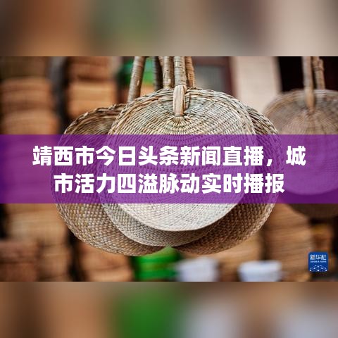靖西市今日頭條新聞直播，城市活力四溢脈動(dòng)實(shí)時(shí)播報(bào)