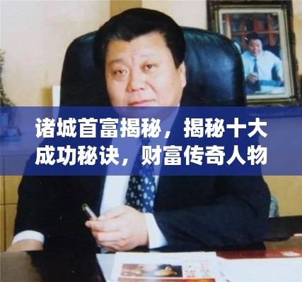 諸城首富揭秘，揭秘十大成功秘訣，財富傳奇人物榜單揭曉！