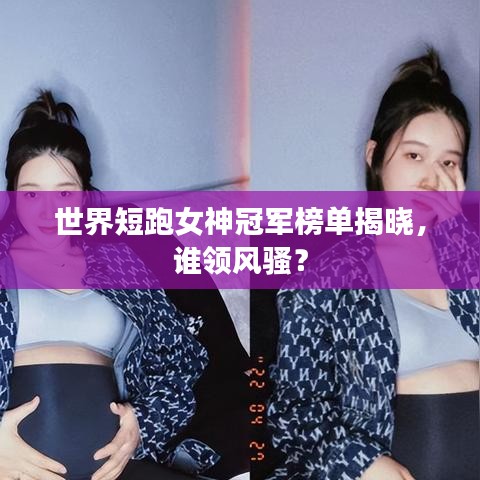 世界短跑女神冠軍榜單揭曉，誰(shuí)領(lǐng)風(fēng)騷？