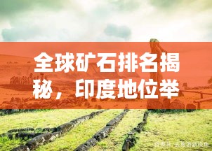 全球礦石排名揭秘，印度地位舉足輕重