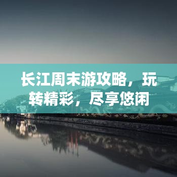 長(zhǎng)江周末游攻略，玩轉(zhuǎn)精彩，盡享悠閑時(shí)光！