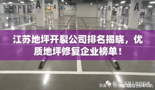 江蘇地坪開裂公司排名揭曉，優(yōu)質(zhì)地坪修復(fù)企業(yè)榜單！
