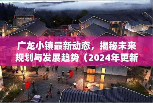 廣龍小鎮(zhèn)最新動態(tài)，揭秘未來規(guī)劃與發(fā)展趨勢（2024年更新）
