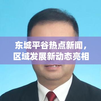 東城平谷熱點(diǎn)新聞，區(qū)域發(fā)展新動(dòng)態(tài)亮相