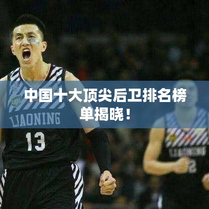 中國十大頂尖后衛(wèi)排名榜單揭曉！