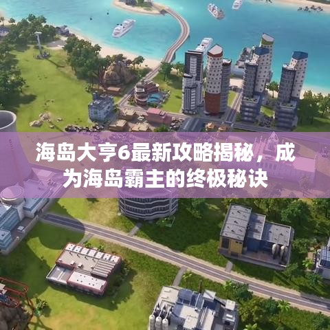 海島大亨6最新攻略揭秘，成為海島霸主的終極秘訣