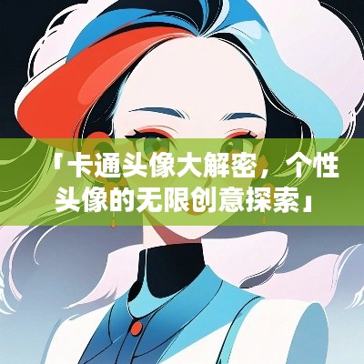 「卡通頭像大解密，個性頭像的無限創(chuàng)意探索」