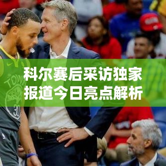 科爾賽后采訪獨家報道今日亮點解析