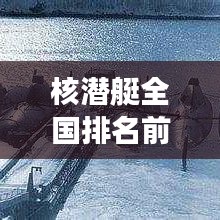 核潛艇全國排名前十揭秘，震撼力量榜單！