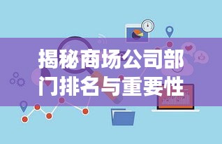 揭秘商場(chǎng)公司部門(mén)排名與重要性，洞悉企業(yè)運(yùn)營(yíng)核心！
