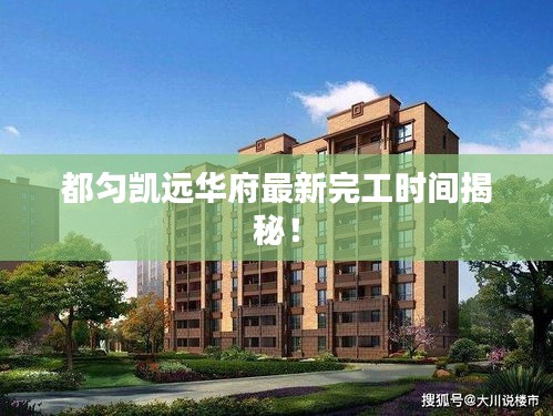 都勻凱遠(yuǎn)華府最新完工時(shí)間揭秘！
