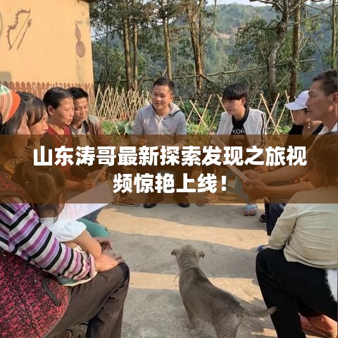 山東濤哥最新探索發(fā)現(xiàn)之旅視頻驚艷上線(xiàn)！