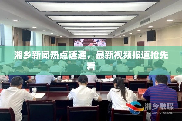 湘鄉(xiāng)新聞熱點速遞，最新視頻報道搶先看